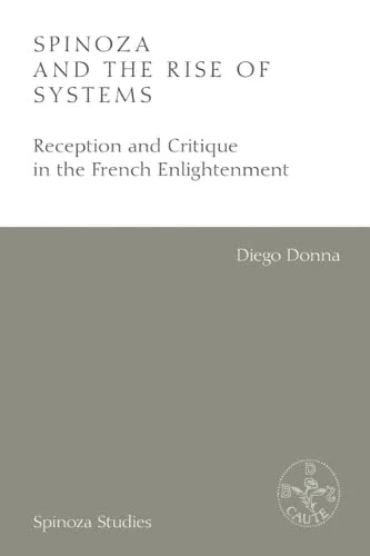 Spinoza and the Rise of Systems: Reception and Critique in the French Enlightenment (Spinoza Studies)