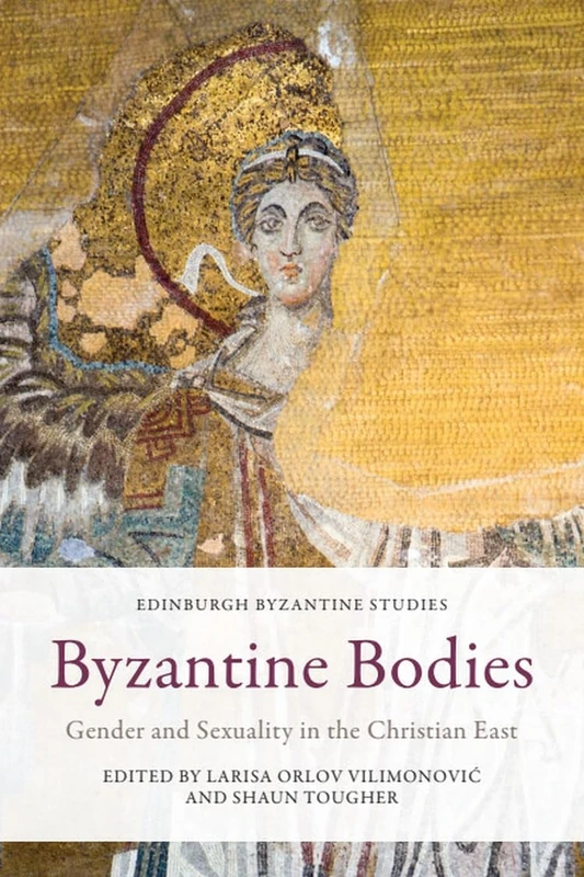 Byzantine Bodies: Gender and Sexuality in the Christian East (Edinburgh Byzantine Studies)