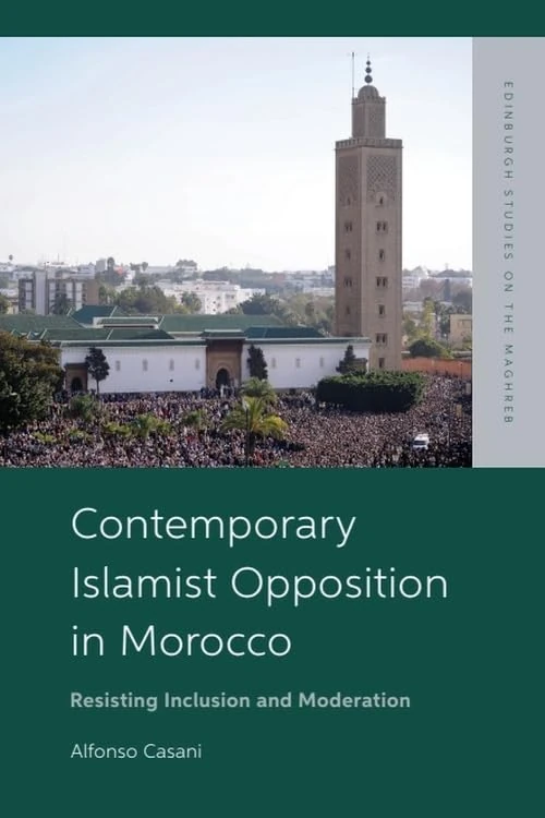 Contemporary Islamist Opposition in Morocco: Resisting Inclusion and Moderation (Edinburgh Studies on the Maghreb)