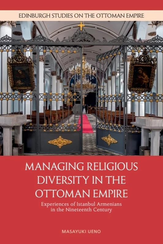 Managing Religious Diversity in the Ottoman Empire: Experiences of Istanbul Armenians in the Nineteenth Century (Edinburgh Studies on the Ottoman Empire)