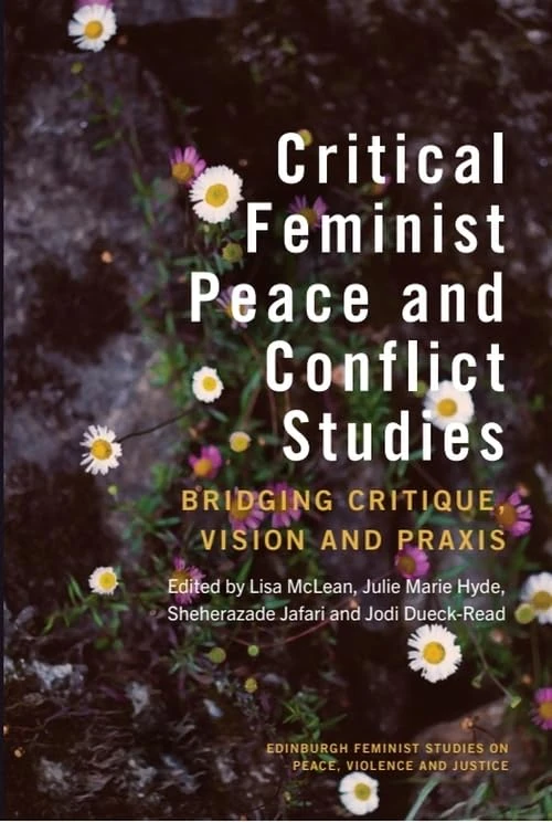 Critical Feminist Peace and Conflict Studies: Bridging Critique, Vision and Praxis (Edinburgh Feminist Studies on Peace, Violence and Justice)