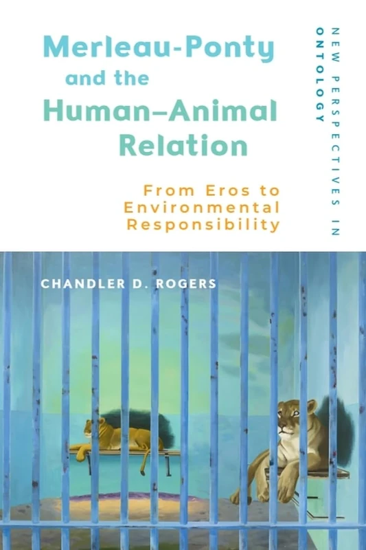 Merleau-Ponty and the Human–Animal Relation: From Eros to Environmental Responsibility (New Perspectives in Ontology)