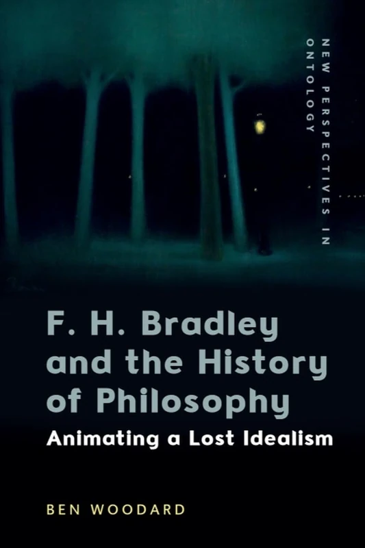 F. H. Bradley and the History of Philosophy: Animating a Lost Idealism (New Perspectives in Ontology)