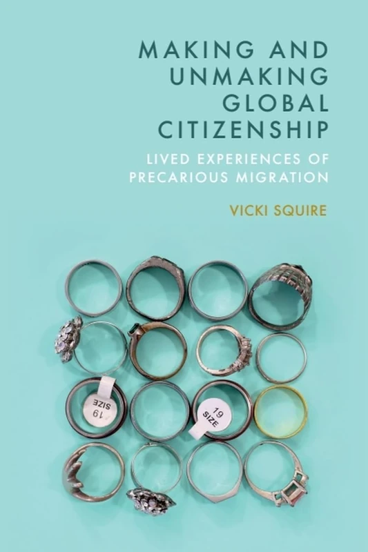 Making and Unmaking Global Citizenship: Lived Experiences of Precarious Migration