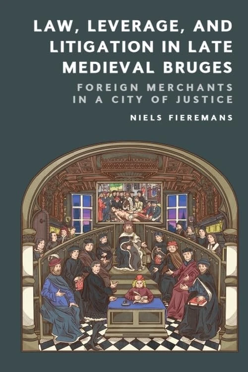Law, Leverage, and Litigation in Late Medieval Bruges: Foreign Merchants in a City of Justice