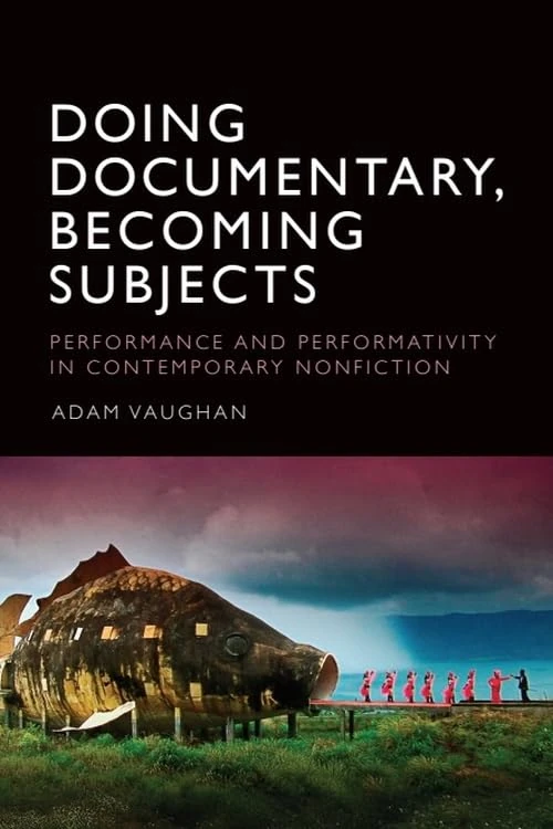 Doing Documentary, Becoming Subjects: Performance and Performativity in Contemporary Nonfiction