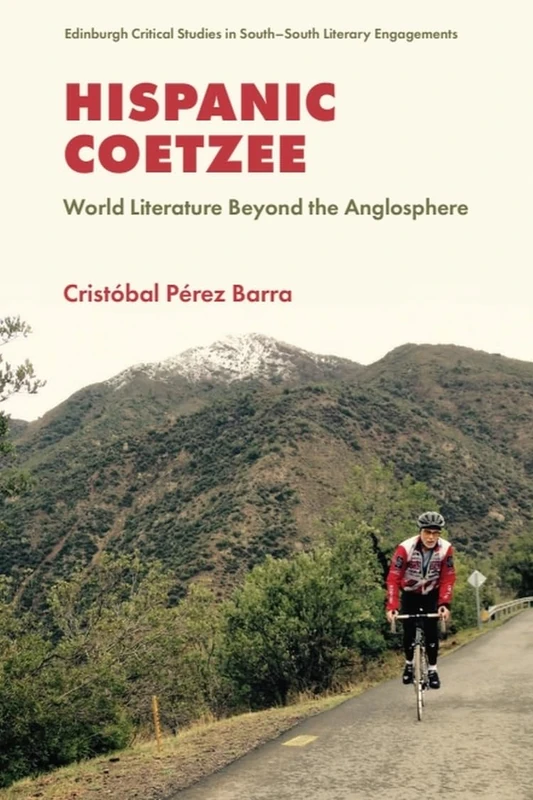 Hispanic Coetzee: World Literature Beyond the Anglosphere (Edinburgh Critical Studies in South–South Literary Engagements)