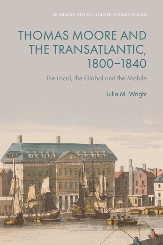 Thomas Moore and the Transatlantic, 18001840: The Local, the Global and the Mobile (Edinburgh Critical Studies in Romanticism)