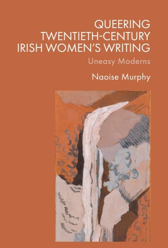 Queering Twentieth-Century Irish Women’s Writing: Uneasy Moderns