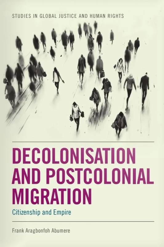 Decolonisation and Postcolonial Migration: Citizenship and Empire (Studies in Global Justice and Human Rights)