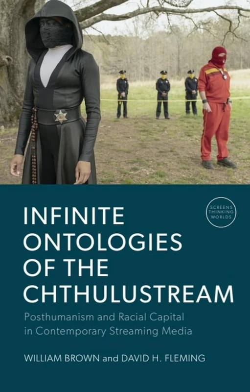 Infinite Ontologies of the Chthulustream: Posthumanism and Racial Capital in Contemporary Streaming Media (Screens, Thinking, Worlds)