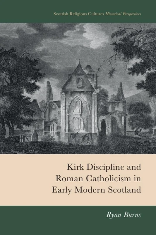 Kirk Discipline and Roman Catholicism in Early Modern Scotland (Scottish Religious Cultures: Historical Perspectives)