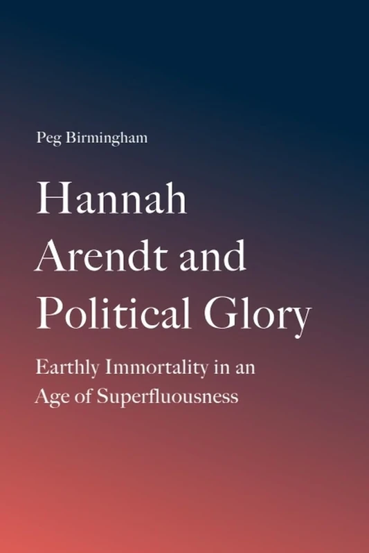 Hannah Arendt and Political Glory: Earthly Immortality in an Age of Superfluousness - Image 1