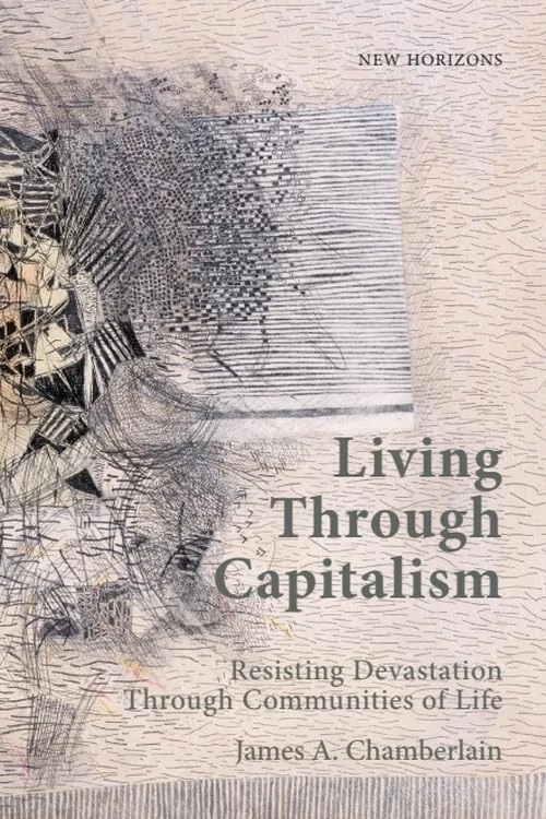 Living Through Capitalism: Resisting Devastation Through Communities of Life (New Horizons)