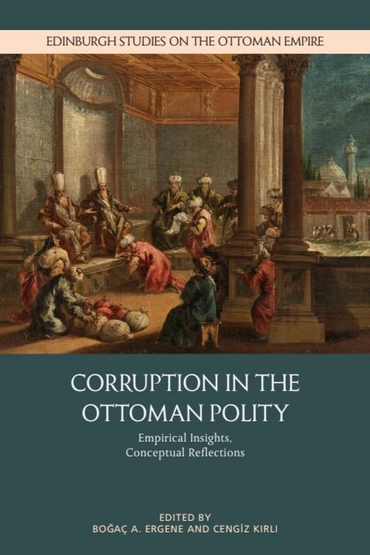 Corruption in the Ottoman Polity: Empirical Insights, Conceptual Reflections (Edinburgh Studies on the Ottoman Empire)