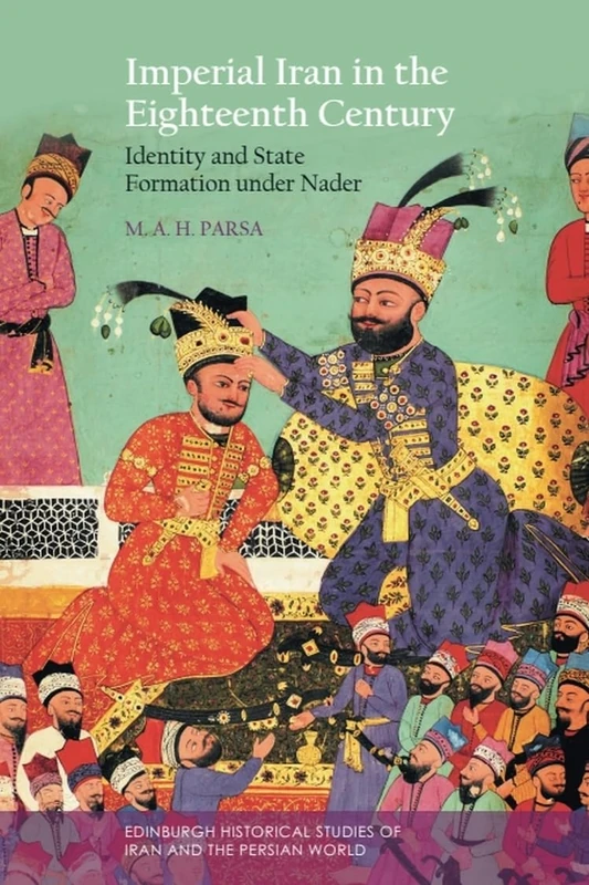 Imperial Iran in the Eighteenth Century: Identity and State Formation under Nader (Edinburgh Historical Studies of Iran and the Persian World)