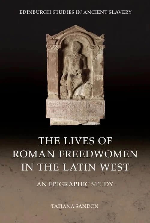 The Lives of Roman Freedwomen in the Latin West: An Epigraphic Study (Edinburgh Studies in Ancient Slavery)
