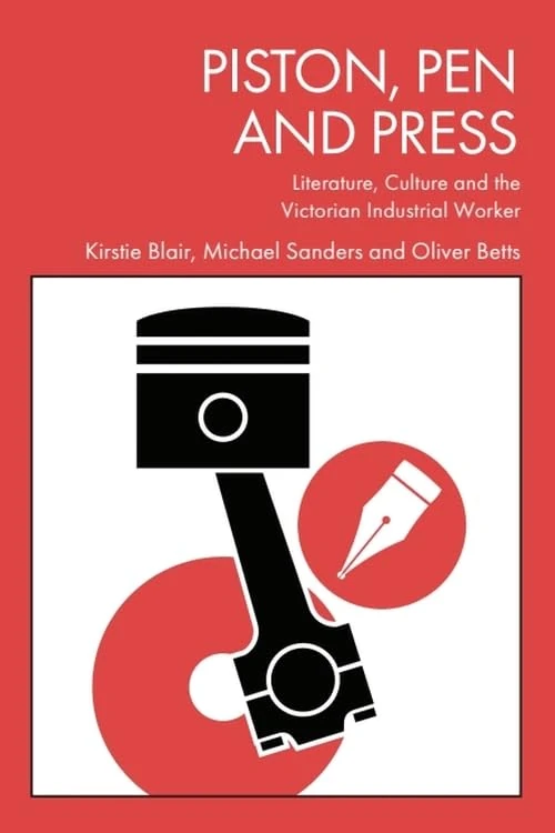 Piston, Pen and Press: Literature, Culture and the Victorian Industrial Worker