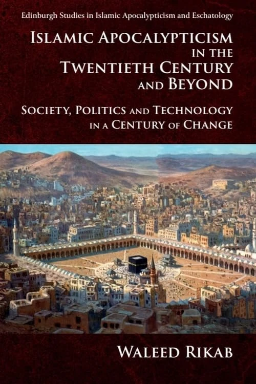 Islamic Apocalypticism in the Twentieth Century and Beyond: Society, Politics and Technology in a Century of Change (Edinburgh Studies in Islamic Apocalypticism and Eschatology)