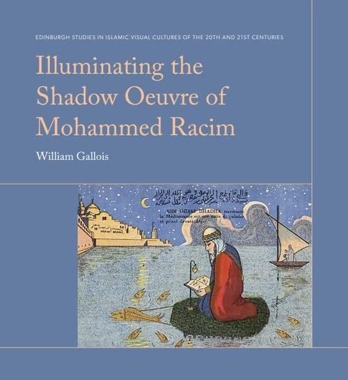 Illuminating the Shadow Œuvre of Mohammed Racim (Edinburgh Studies in Islamic Visual Cultures of the 20th and 21st Centuries)