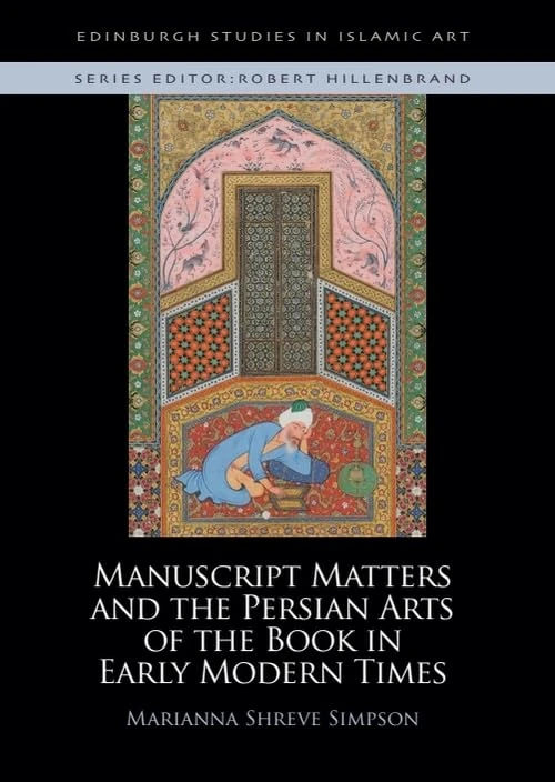 Manuscript Matters and the Persian Arts of the Book in Early Modern Times (Edinburgh Studies in Islamic Art)