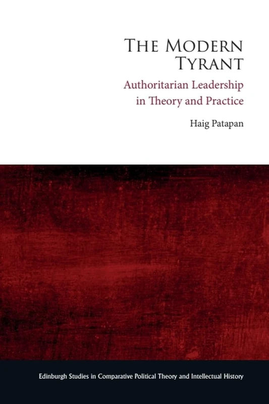 The Modern Tyrant: Authoritarian Leadership in Theory and Practice (Edinburgh Studies in Comparative Political Theory and Intellectual History)