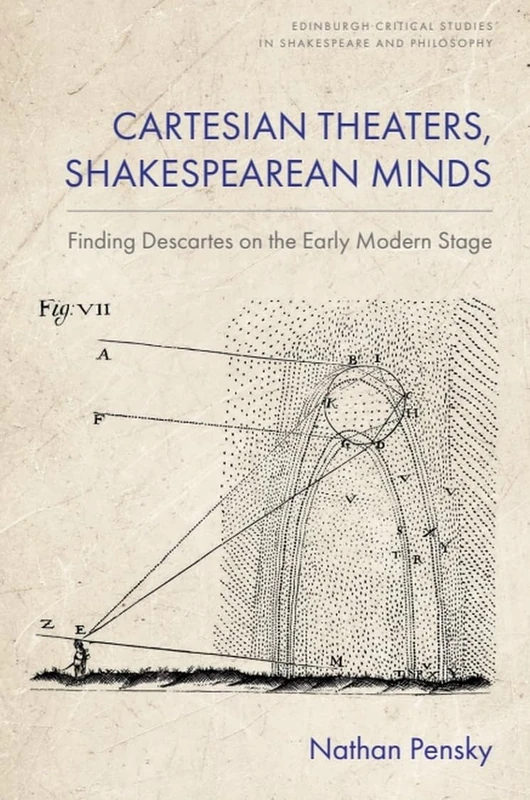 Cartesian Theaters, Shakespearean Minds: Finding Descartes on the Early Modern Stage (Edinburgh Critical Studies in Shakespeare and Philosophy)