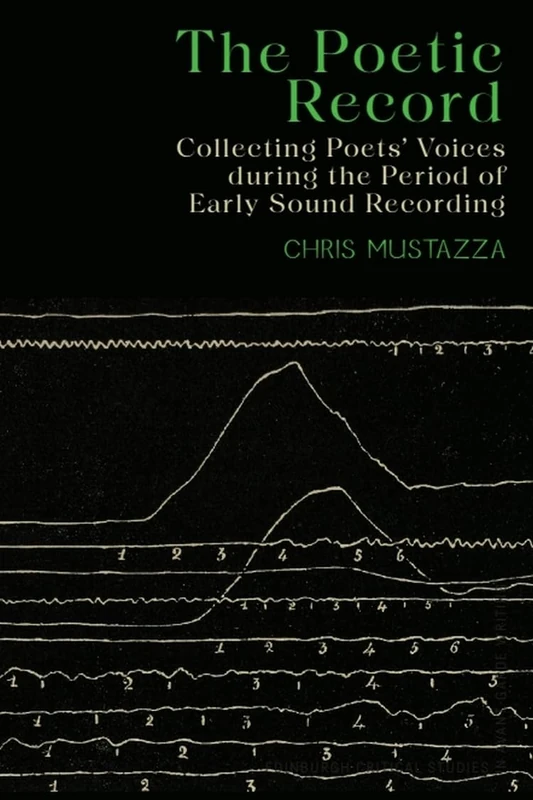 The Poetic Record: Collecting Poets’ Voices During the Period of Early Sound Recording (Edinburgh Critical Studies in Avant-Garde Writing)