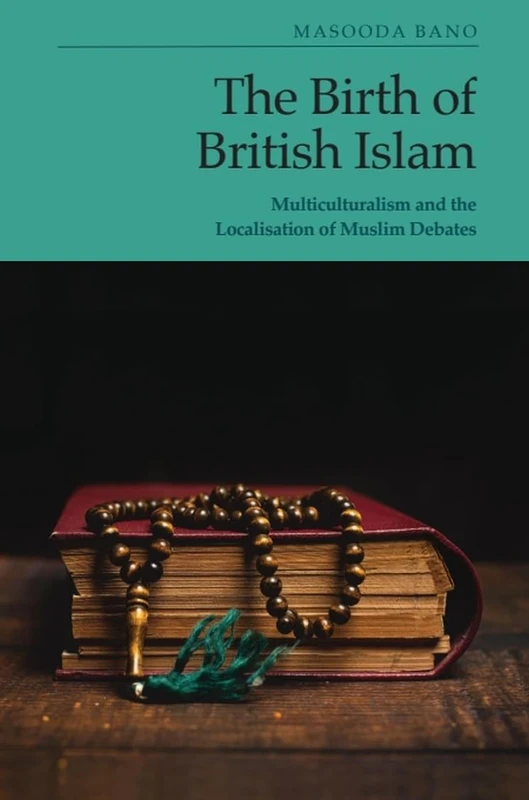 The Birth of British Islam: Multiculturalism and the Localisation of Muslim Debates