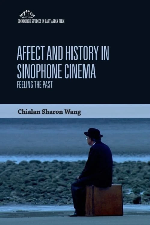 Affect and History in Sinophone Cinema: Feeling the Past (Edinburgh Studies in East Asian Film)