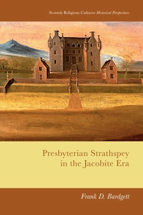 Presbyterian Strathspey in the Jacobite Era (Scottish Religious Cultures: Historical Perspectives)