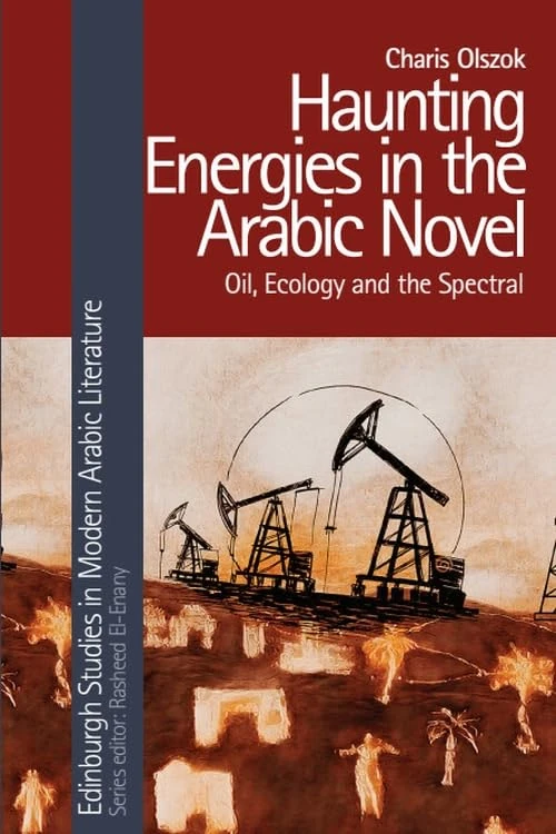 Haunting Energies in the Arabic Novel: Oil, Ecology and the Spectral (Edinburgh Studies in Modern Arabic Literature)