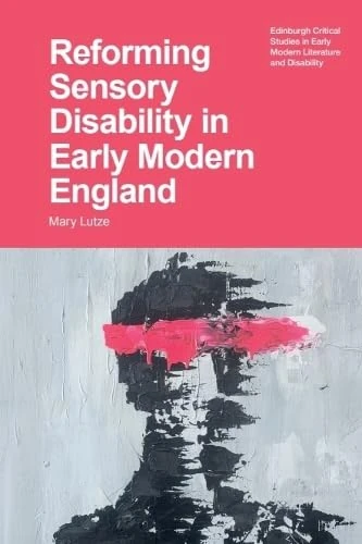 Reforming Sensory Disability in Early Modern England (Edinburgh Critical Studies in Early Modern Literature and Disability)