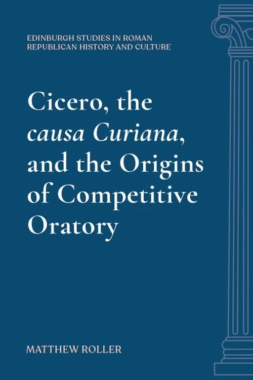 Cicero, the causa Curiana, and the Origins of Competitive Oratory (Edinburgh Studies in Roman Republican History and Culture)