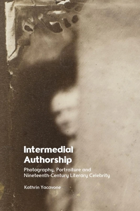 Intermedial Authorship: Photography, Portraiture and Nineteenth-Century Literary Celebrity