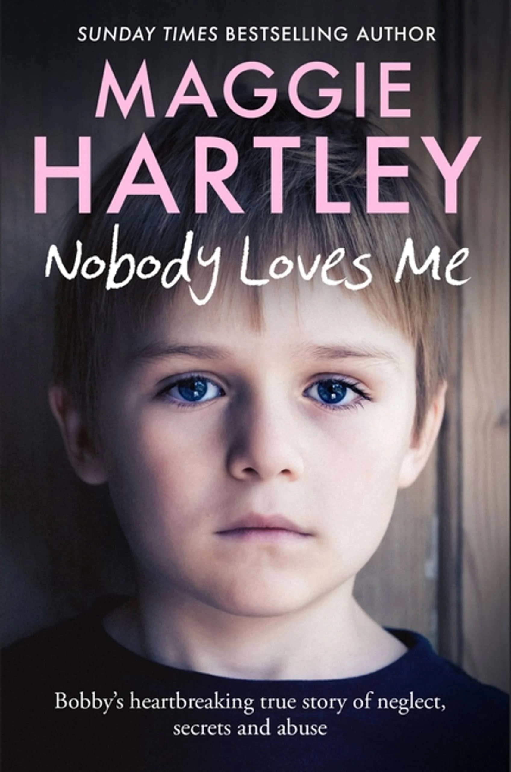 Nobody Loves Me: Bobby’s true story of neglect, secrets and abuse (A Maggie Hartley Foster Carer Story)