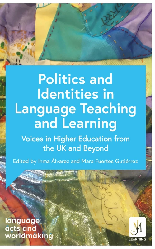 Politics and Identities in Language Teaching and Learning: Voices in Higher Education from the UK and Beyond (Language Acts and Worldmaking)