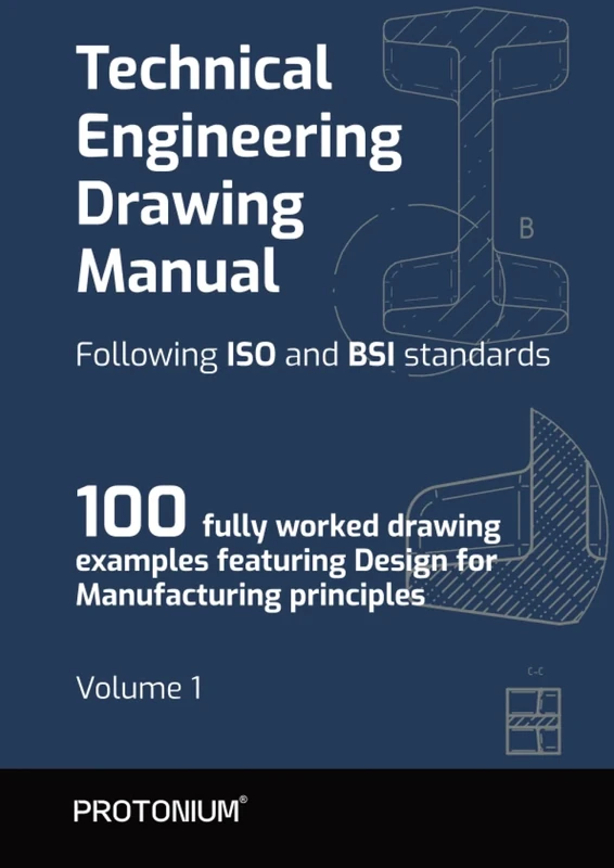 Technical Engineering Drawing Manual Following ISO and BSI standards - Volume 1: 100 fully worked drawing examples featuring Design for Manufacturing principles