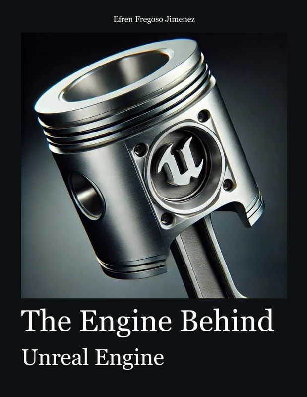 The Engine Behind Unreal Engine: A Thorough, Structured Exploration of Unreal Engine Covering All Features and Uses for Game Development, Simulation, and Real-Time Applications