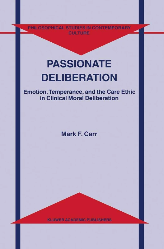 Passionate Deliberation: Emotion, Temperance, and the Care Ethic in Clinical Moral Deliberation: 8 (Philosophical Studies in Contemporary Culture, 8)