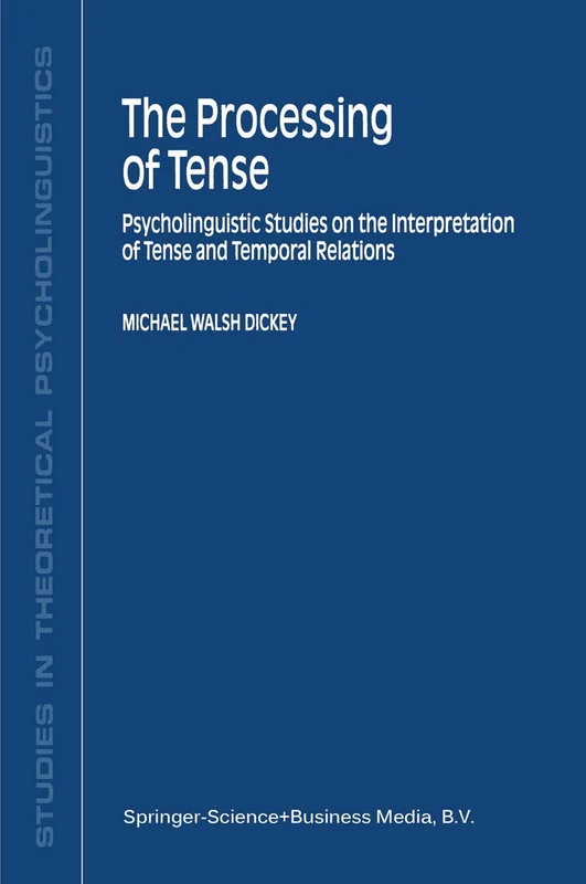The Processing of Tense: Psycholinguistic Studies on the Interpretation of Tense and Temporal Relations: 28 (Studies in Theoretical Psycholinguistics, 28)