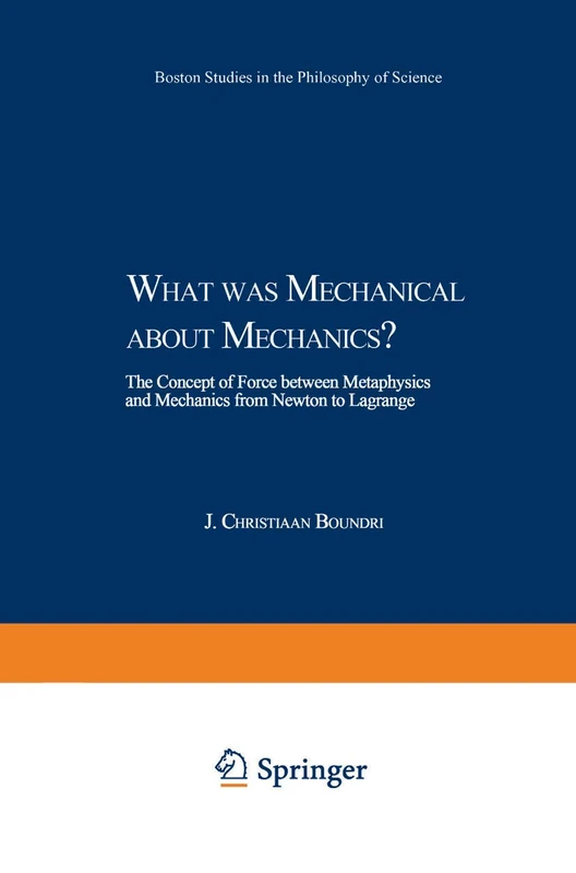 What was Mechanical about Mechanics: The Concept of Force between Metaphysics and Mechanics from Newton to Lagrange: 224 (Boston Studies in the Philosophy and History of Science, 224) - Image 1