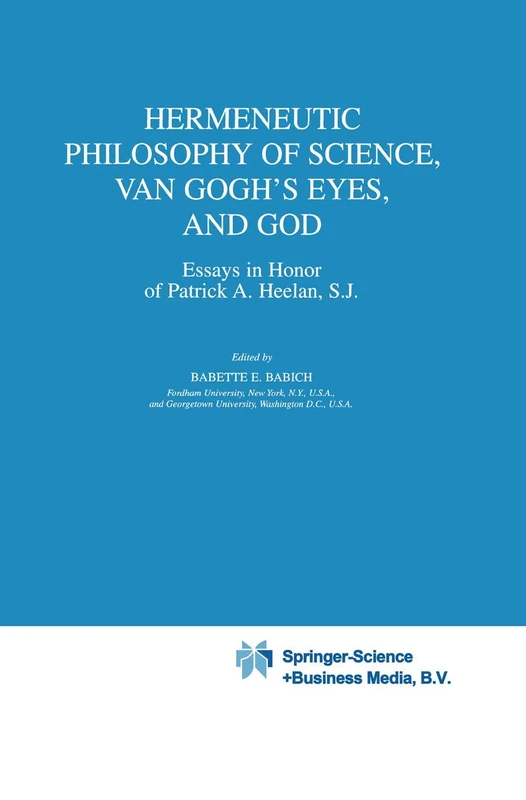 Hermeneutic Philosophy of Science, Van Gogh’s Eyes, and God: Essays in Honor of Patrick A. Heelan, S.J.: 225 (Boston Studies in the Philosophy and History of Science, 225)