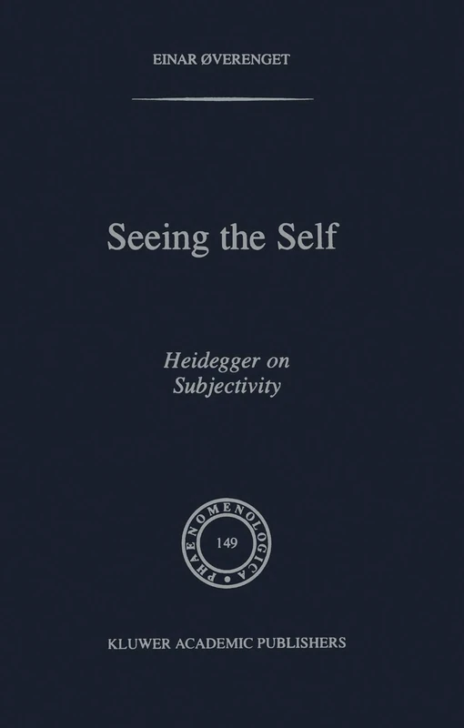 Seeing the Self: Heidegger on Subjectivity: 149 (Phaenomenologica, 149)