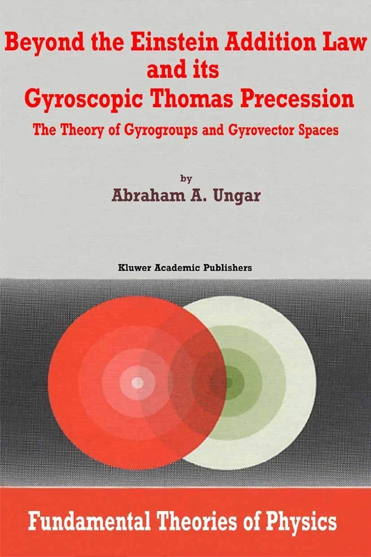 Beyond the Einstein Addition Law and its Gyroscopic Thomas Precession: The Theory of Gyrogroups and Gyrovector Spaces: 117 (Fundamental Theories of Physics, 117)