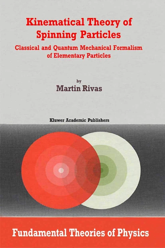 Kinematical Theory of Spinning Particles: Classical and Quantum Mechanical Formalism of Elementary Particles: 116 (Fundamental Theories of Physics, 116)