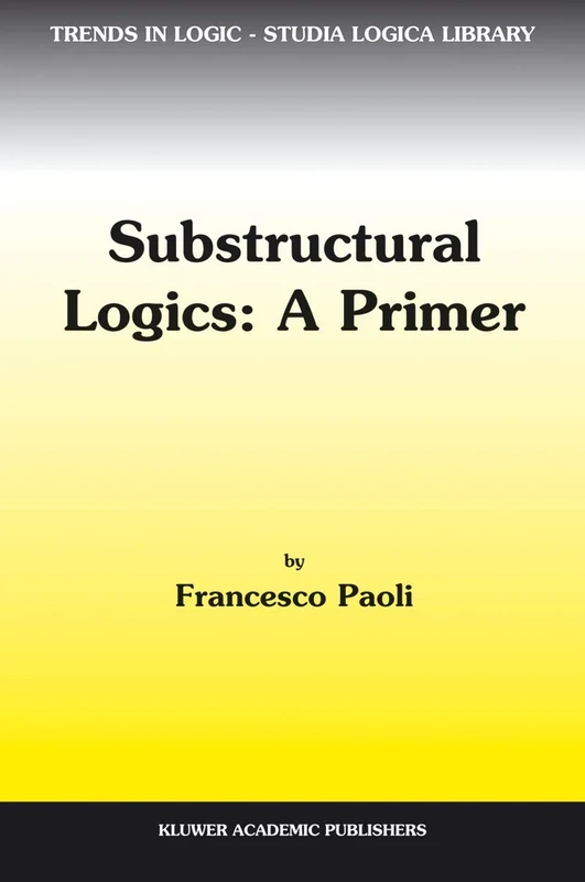 Substructural Logics: A Primer: 13 (Trends in Logic, 13)