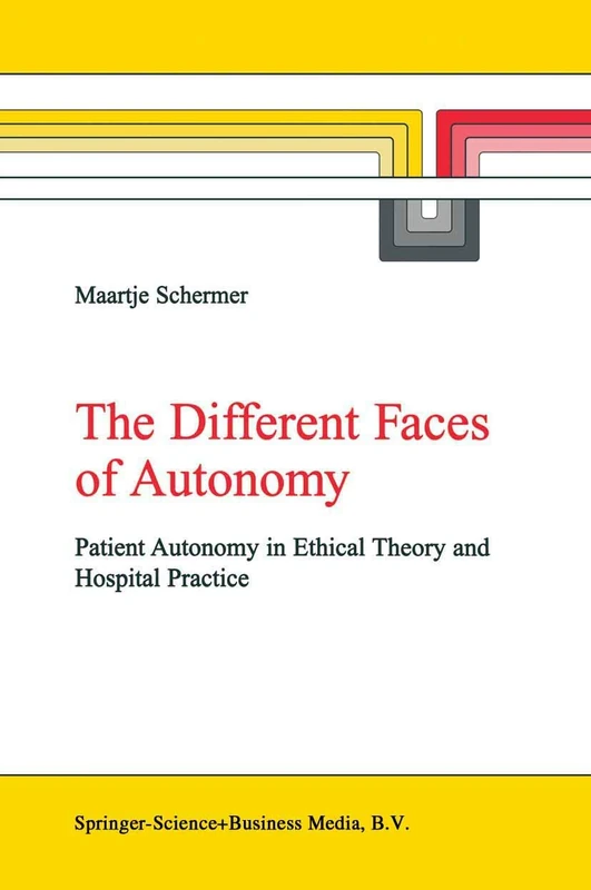 The Different Faces of Autonomy: Patient Autonomy in Ethical Theory and Hospital Practice: 13 (Library of Ethics and Applied Philosophy, 13)