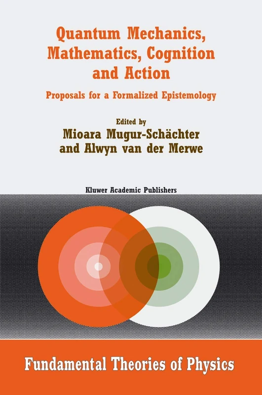 Quantum Mechanics, Mathematics, Cognition and Action: Proposals for a Formalized Epistemology: 129 (Fundamental Theories of Physics, 129) - Image 1