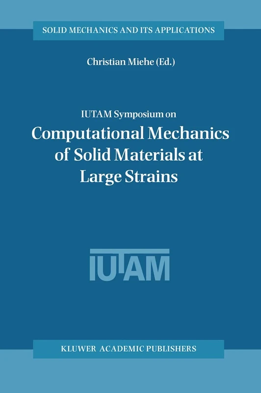 IUTAM Symposium on Computational Mechanics of Solid Materials at Large Strains: Proceedings of the IUTAM Symposium held in Stuttgart, Germany, 20–24 ... (Solid Mechanics and Its Applications, 108)